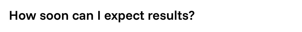 How soon can I expect results?
